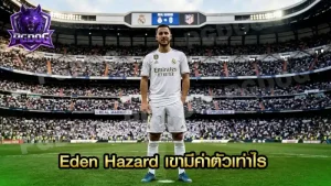 Eden Hazard เขามีค่าตัวเท่าไร