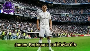 James Rodriguez เขามีค่าตัวเท่าไร