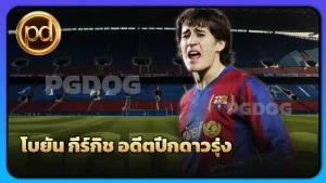 โบยัน กีร์กิช อดีตปีกดาวรุ่ง