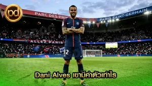Dani Alves เขามีค่าตัวเท่าไร