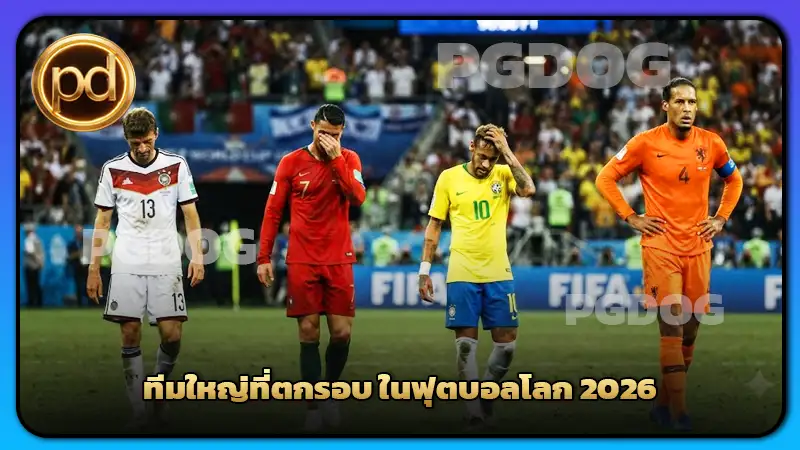 ทีมใหญ่ที่ตกรอบ ในฟุตบอลโลก 2026
