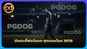 นักเตะที่ฟอร์มตก ฟุตบอลโลก 2026