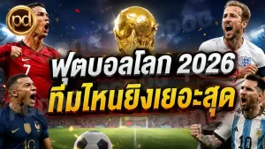 ฟุตบอลโลก 2026 ทีมไหนยิงเยอะสุด