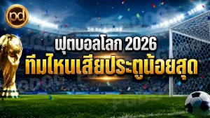 ฟุตบอลโลก 2026 ทีมไหนเสียประตูน้อยสุด