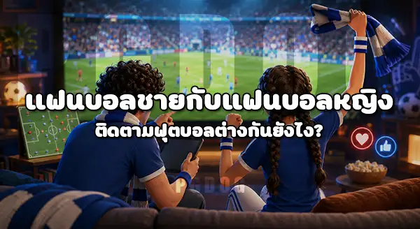 แฟนบอลชาย กับ แฟนบอลหญิง ต่างกันไหม