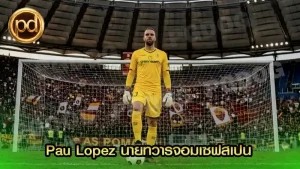 Pau Lopez นายทวารจอมเซฟสเปน
