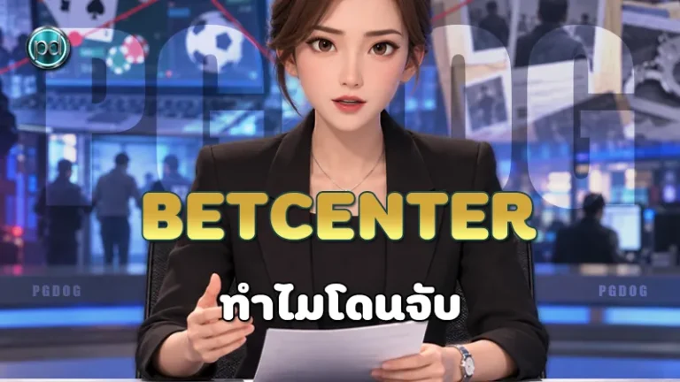 BETCENTER ทำไมโดนจับ